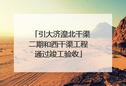 引大济湟北干渠二期和西干渠工程通过竣工验收